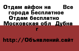 Отдам айфон на 32 - Все города Бесплатное » Отдам бесплатно   . Московская обл.,Дубна г.